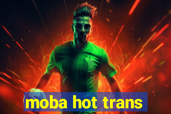 moba hot trans